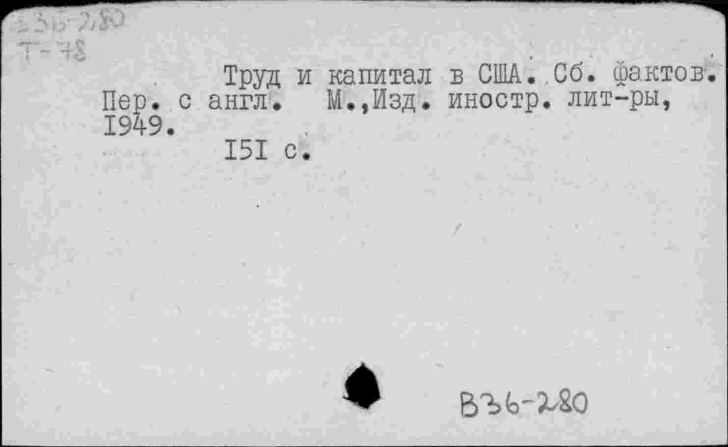 ﻿Пер.
1949
Труд и с англ.
151 с.
капитал
М.,Изд.
в США. Сб. фактов иностр, лит-ры,
вль-ш